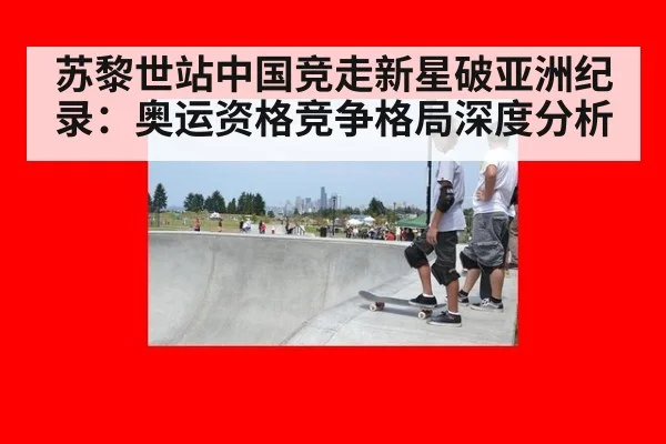 苏黎世站中国竞走新星破亚洲纪录：奥运资格竞争格局深度分析