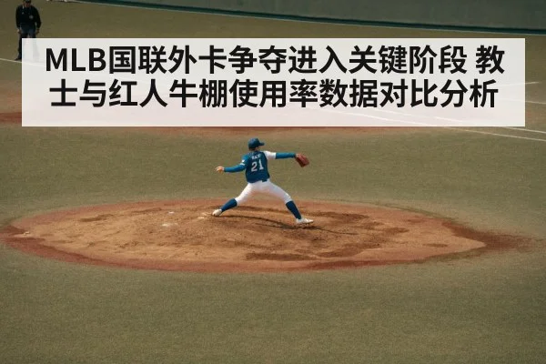 MLB国联外卡争夺进入关键阶段 教士与红人牛棚使用率数据对比分析