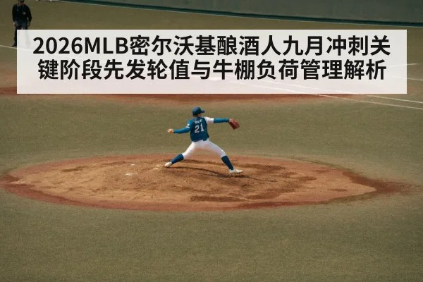 2026MLB密尔沃基酿酒人九月冲刺关键阶段先发轮值与牛棚负荷管理解析