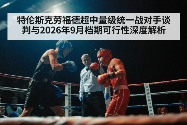 特伦斯克劳福德超中量级统一战对手谈判与2026年9月档期可行性深度解析