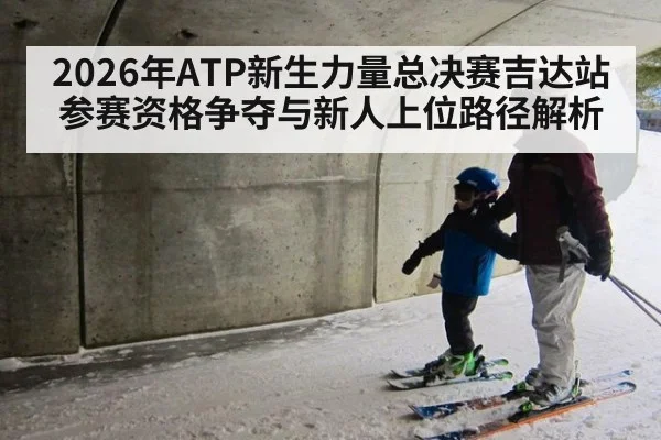 2026年ATP新生力量总决赛吉达站 参赛资格争夺与新人上位路径解析