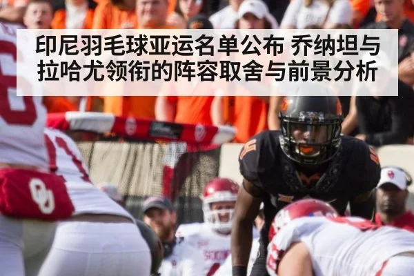 印尼羽毛球亚运名单公布 乔纳坦与拉哈尤领衔的阵容取舍与前景分析