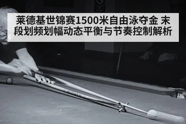 莱德基世锦赛1500米自由泳夺金 末段划频划幅动态平衡与节奏控制解析